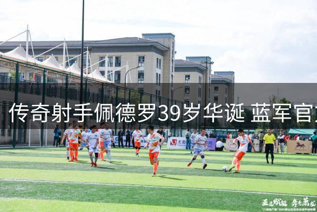 传奇射手佩德罗39岁华诞 蓝军官方致敬206场功勋老臣