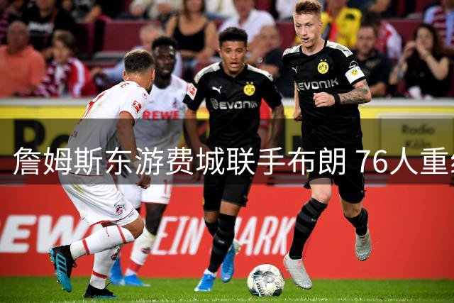 詹姆斯东游费城联手布朗 76人重组超级舰队挑战东区格局