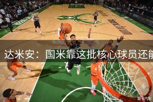 达米安：国米靠这批核心球员还能走很久，因为关键是质量